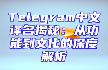 Telegram中文译名揭秘：从功能到文化的深度解析