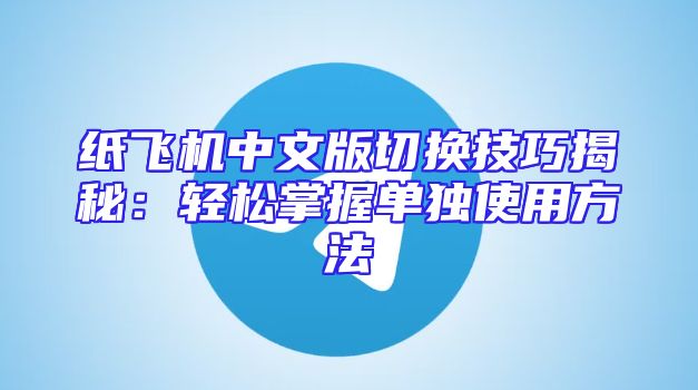 纸飞机中文版切换技巧揭秘：轻松掌握单独使用方法