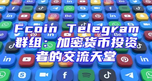 Fcoin Telegram群组：加密货币投资者的交流天堂