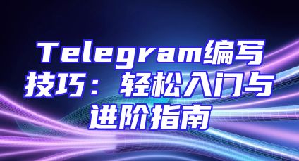 Telegram编写技巧：轻松入门与进阶指南
