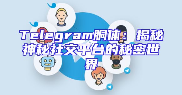 Telegram胴体：揭秘神秘社交平台的秘密世界