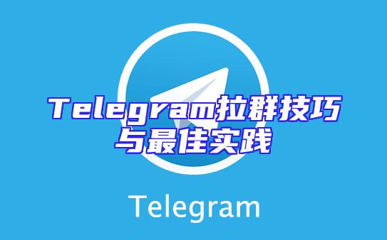 Telegram拉群技巧与最佳实践