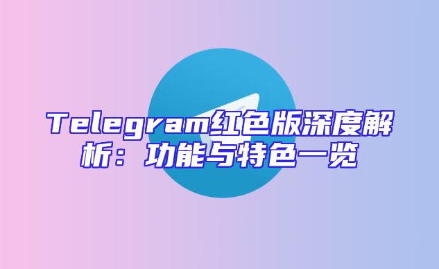 Telegram红色版深度解析：功能与特色一览