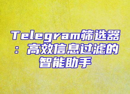 Telegram筛选器：高效信息过滤的智能助手