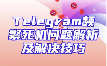 Telegram频繁死机问题解析及解决技巧