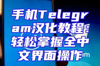 手机Telegram汉化教程：轻松掌握全中文界面操作