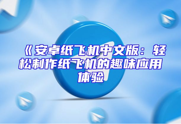 《安卓纸飞机中文版：轻松制作纸飞机的趣味应用体验