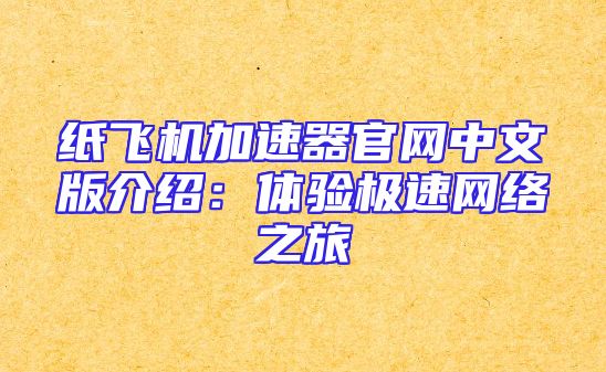 纸飞机加速器官网中文版介绍：体验极速网络之旅
