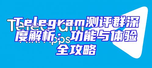 Telegram测评群深度解析：功能与体验全攻略