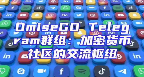 OmiseGO Telegram群组：加密货币社区的交流枢纽