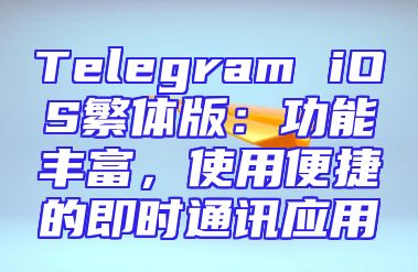 Telegram iOS繁体版：功能丰富，使用便捷的即时通讯应用