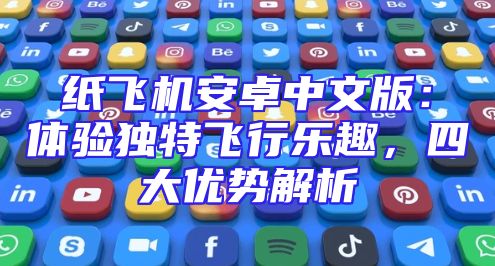 纸飞机安卓中文版：体验独特飞行乐趣，四大优势解析