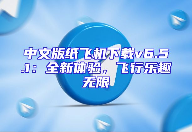 中文版纸飞机下载v6.5.1：全新体验，飞行乐趣无限