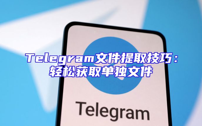 Telegram文件提取技巧：轻松获取单独文件