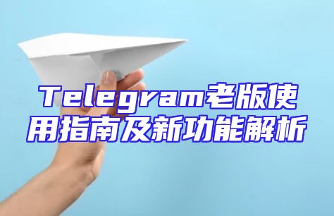 Telegram老版使用指南及新功能解析
