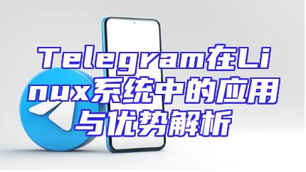 Telegram在Linux系统中的应用与优势解析