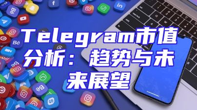 Telegram市值分析：趋势与未来展望