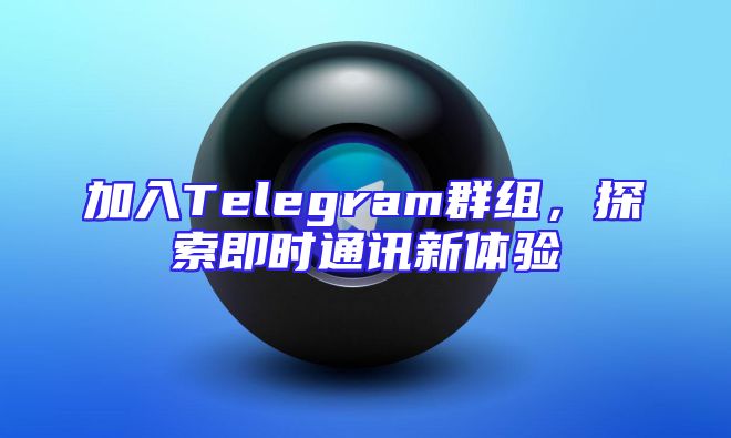 加入Telegram群组，探索即时通讯新体验