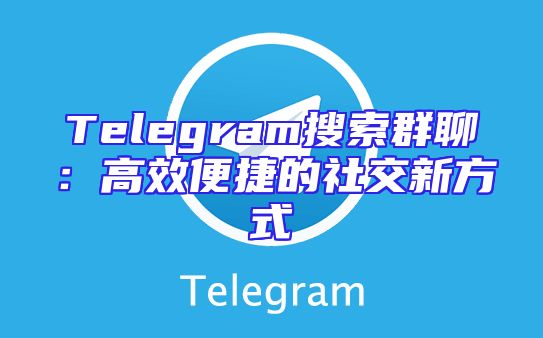 Telegram搜索群聊：高效便捷的社交新方式