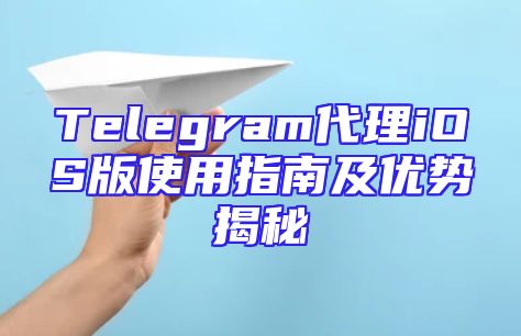 Telegram代理iOS版使用指南及优势揭秘
