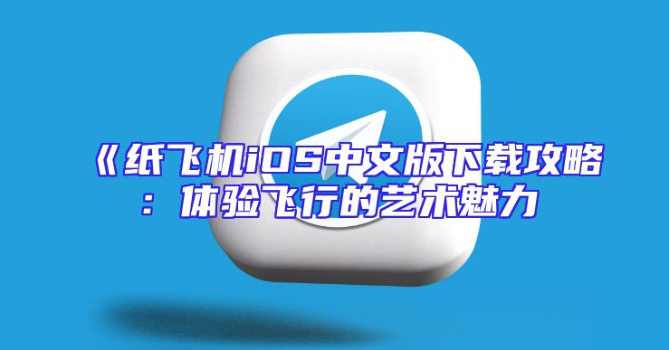 《纸飞机iOS中文版下载攻略：体验飞行的艺术魅力