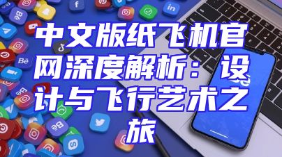 中文版纸飞机官网深度解析：设计与飞行艺术之旅