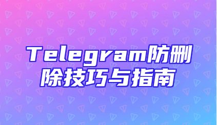 Telegram防删除技巧与指南