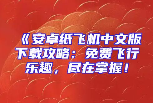 《安卓纸飞机中文版下载攻略：免费飞行乐趣，尽在掌握！