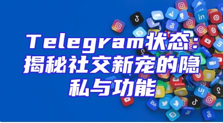 Telegram状态：揭秘社交新宠的隐私与功能