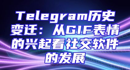 Telegram历史变迁：从GIF表情的兴起看社交软件的发展
