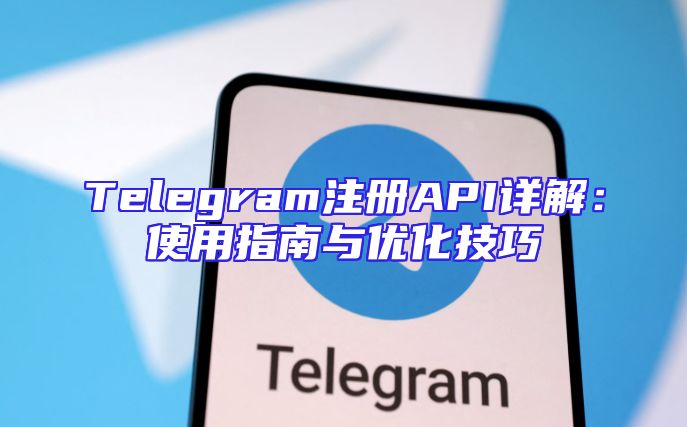 Telegram注册API详解：使用指南与优化技巧