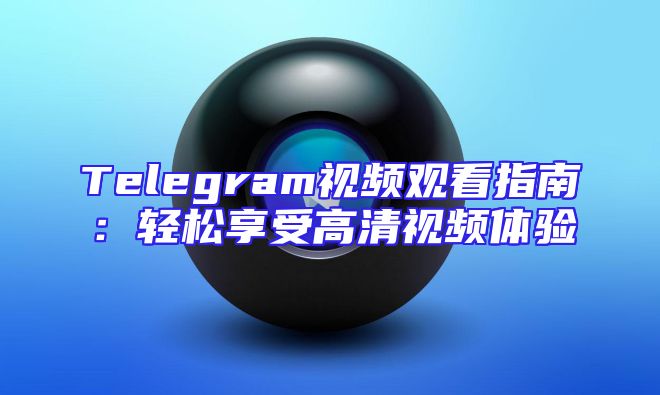 Telegram视频观看指南：轻松享受高清视频体验