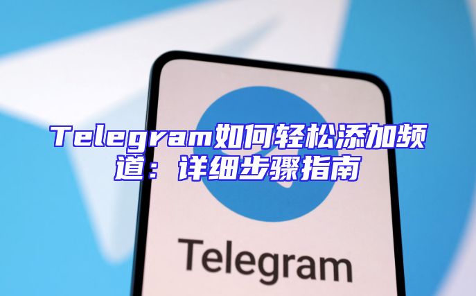 Telegram如何轻松添加频道：详细步骤指南