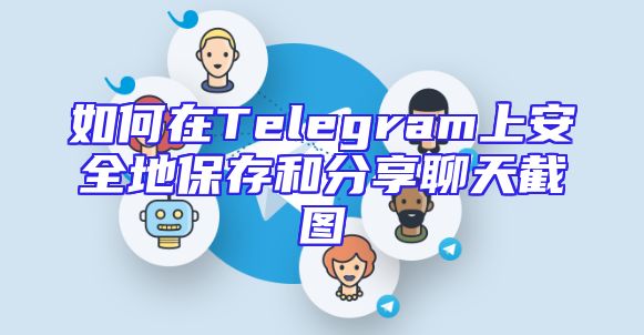 如何在Telegram上安全地保存和分享聊天截图