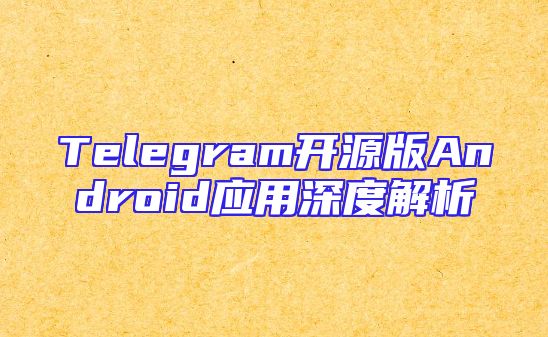 Telegram开源版Android应用深度解析