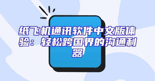 纸飞机通讯软件中文版体验：轻松跨国界的沟通利器