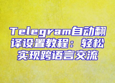 Telegram自动翻译设置教程：轻松实现跨语言交流