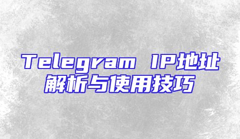 Telegram IP地址解析与使用技巧