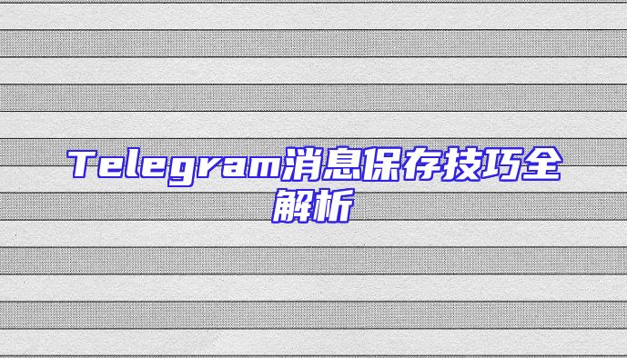 Telegram消息保存技巧全解析