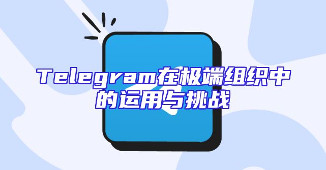 Telegram在极端组织中的运用与挑战
