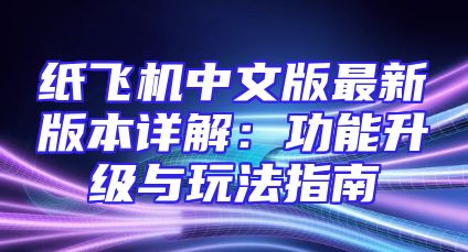 纸飞机中文版最新版本详解：功能升级与玩法指南