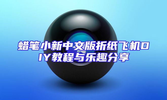 蜡笔小新中文版折纸飞机DIY教程与乐趣分享