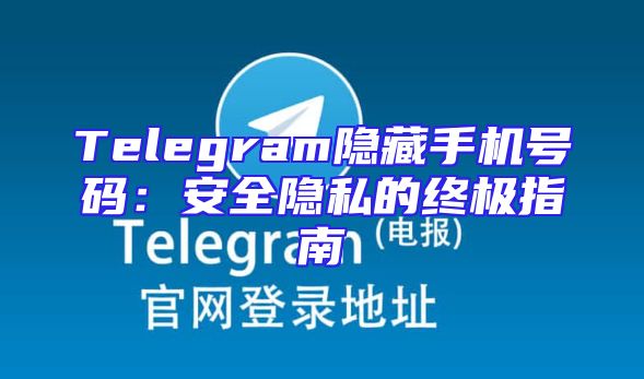 Telegram隐藏手机号码：安全隐私的终极指南