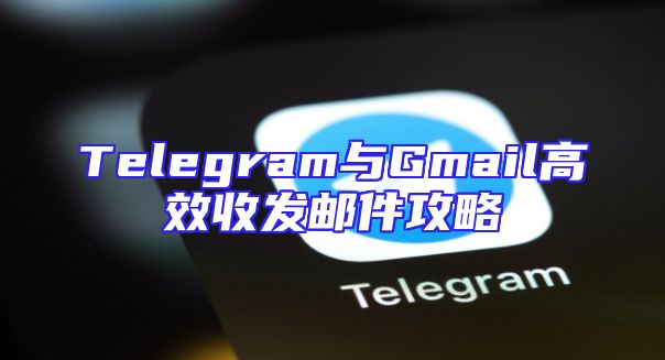 Telegram与Gmail高效收发邮件攻略