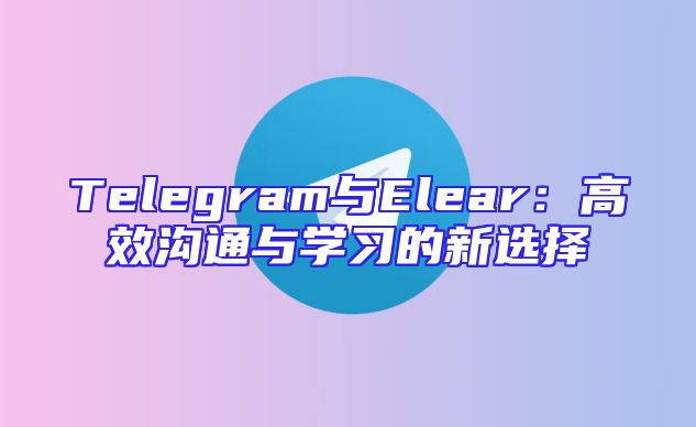 Telegram与Elear：高效沟通与学习的新选择