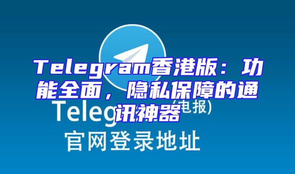 Telegram香港版：功能全面，隐私保障的通讯神器
