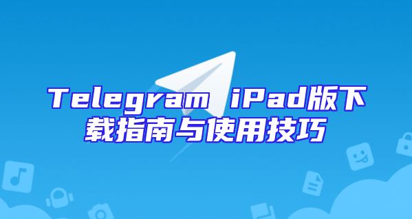 Telegram iPad版下载指南与使用技巧