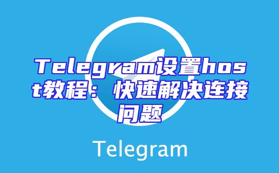 Telegram设置host教程：快速解决连接问题