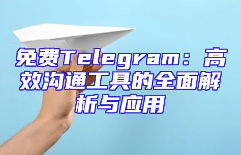 免费Telegram：高效沟通工具的全面解析与应用
