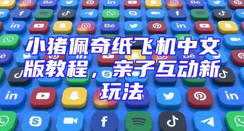 小猪佩奇纸飞机中文版教程，亲子互动新玩法